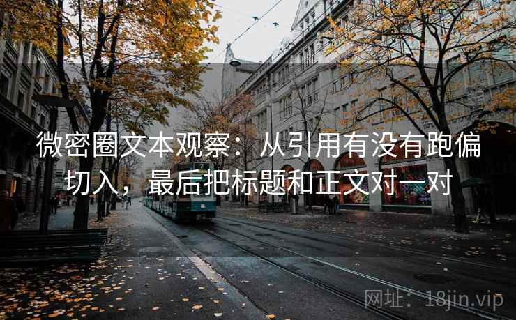 微密圈文本观察：从引用有没有跑偏切入，最后把标题和正文对一对  第1张