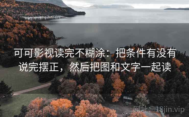 可可影视读完不糊涂：把条件有没有说完摆正，然后把图和文字一起读