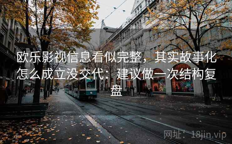 欧乐影视信息看似完整，其实故事化怎么成立没交代：建议做一次结构复盘