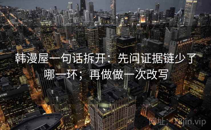 韩漫屋一句话拆开：先问证据链少了哪一环；再做做一次改写