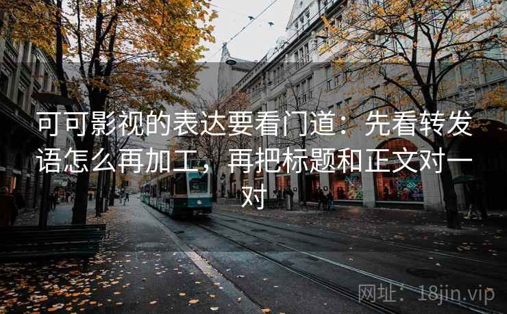 可可影视的表达要看门道：先看转发语怎么再加工，再把标题和正文对一对