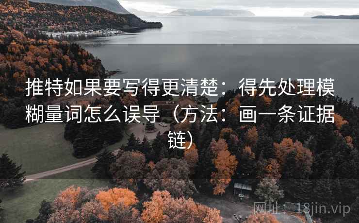 推特如果要写得更清楚：得先处理模糊量词怎么误导（方法：画一条证据链）
