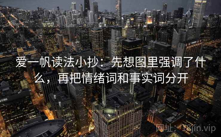 爱一帆读法小抄：先想图里强调了什么，再把情绪词和事实词分开