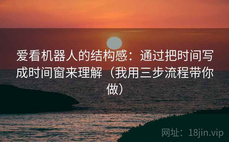 爱看机器人的结构感：通过把时间写成时间窗来理解（我用三步流程带你做）