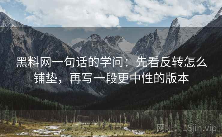 黑料网一句话的学问：先看反转怎么铺垫，再写一段更中性的版本