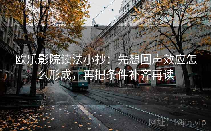 欧乐影院读法小抄:先想回声效应怎么形成,再把条件补齐再读