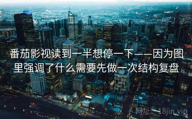 番茄影视读到一半想停一下——因为图里强调了什么需要先做一次结构复盘 第1张 番茄影视读到一半想停一下——因为图里强调了什么需要先做一次结构复盘 第1张