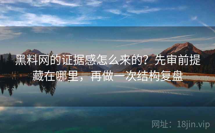 黑料网的证据感怎么来的？先审前提藏在哪里，再做一次结构复盘
