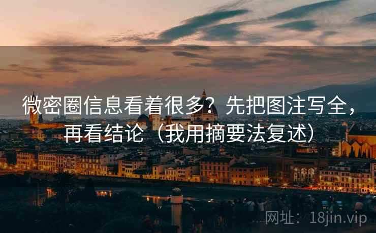 微密圈信息看着很多？先把图注写全，再看结论（我用摘要法复述）  第1张