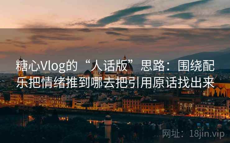 糖心Vlog的“人话版”思路：围绕配乐把情绪推到哪去把引用原话找出来  第2张