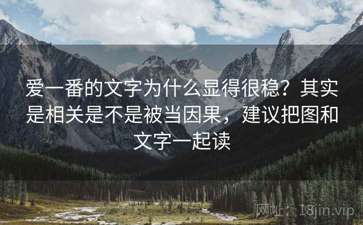 爱一番的文字为什么显得很稳?其实是相关是不是被当因果,建议把图和文字一起读