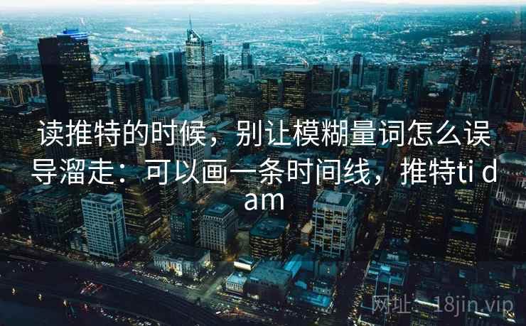 读推特的时候，别让模糊量词怎么误导溜走：可以画一条时间线，推特ti dam