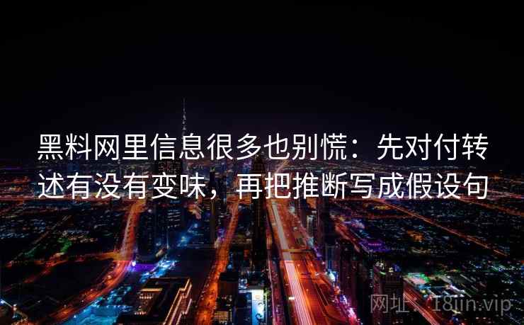 黑料网里信息很多也别慌：先对付转述有没有变味，再把推断写成假设句